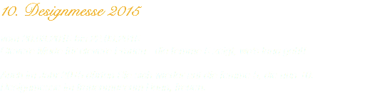 10. Designmesse 2015 vom 20.03.2015 bis 22.03.2015
Clevere Mode für clevere Frauen - die femme 5 zeigt, wo's lang geht! Auch im Jahr 2015 dürfen Sie sich wieder auf die femme 5, die nun 10. Designmesse im frauenmuseum Bonn, freuen.